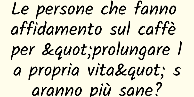 Le persone che fanno affidamento sul caffè per "prolungare la propria vita" saranno più sane?