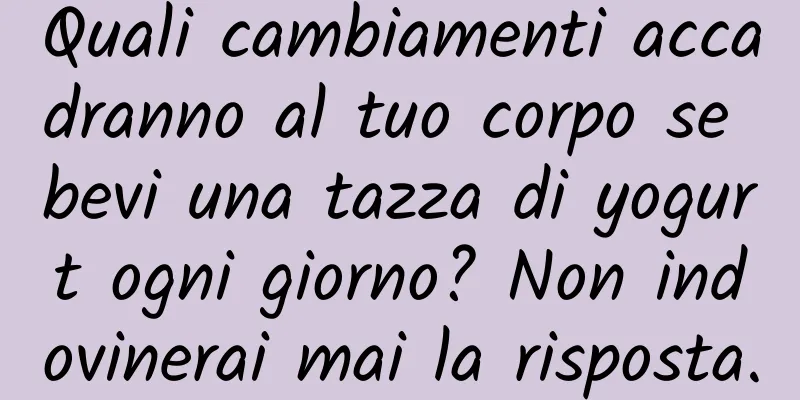 Quali cambiamenti accadranno al tuo corpo se bevi una tazza di yogurt ogni giorno? Non indovinerai mai la risposta.