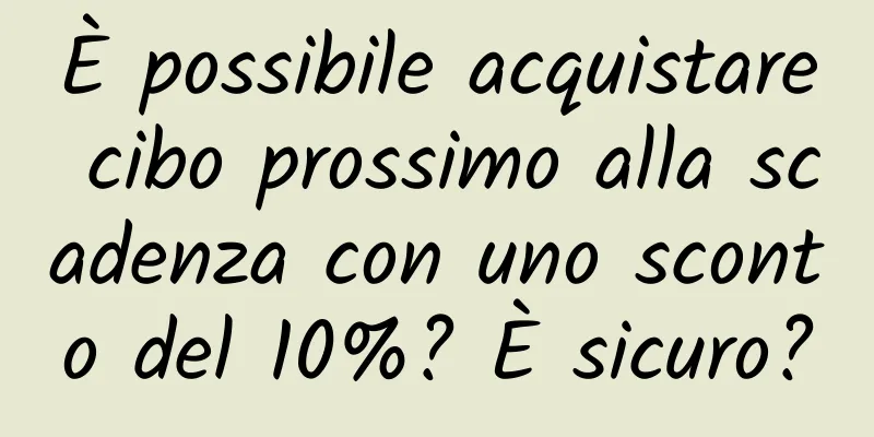 È possibile acquistare cibo prossimo alla scadenza con uno sconto del 10%? È sicuro?