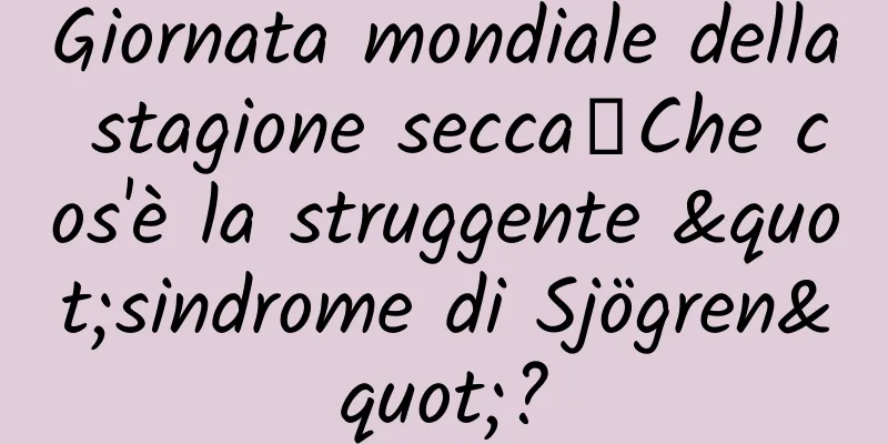 Giornata mondiale della stagione secca丨Che cos'è la struggente "sindrome di Sjögren"?