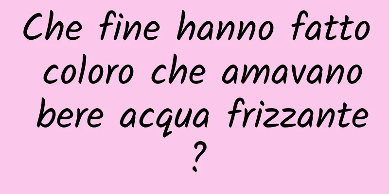 Che fine hanno fatto coloro che amavano bere acqua frizzante?