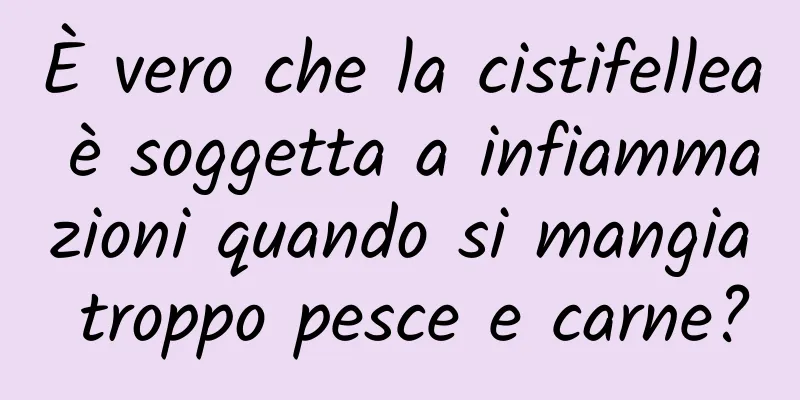 È vero che la cistifellea è soggetta a infiammazioni quando si mangia troppo pesce e carne?