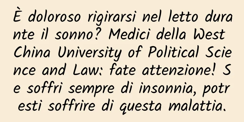 È doloroso rigirarsi nel letto durante il sonno? Medici della West China University of Political Science and Law: fate attenzione! Se soffri sempre di insonnia, potresti soffrire di questa malattia.