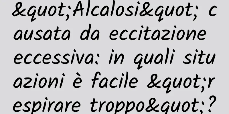 "Alcalosi" causata da eccitazione eccessiva: in quali situazioni è facile "respirare troppo"?