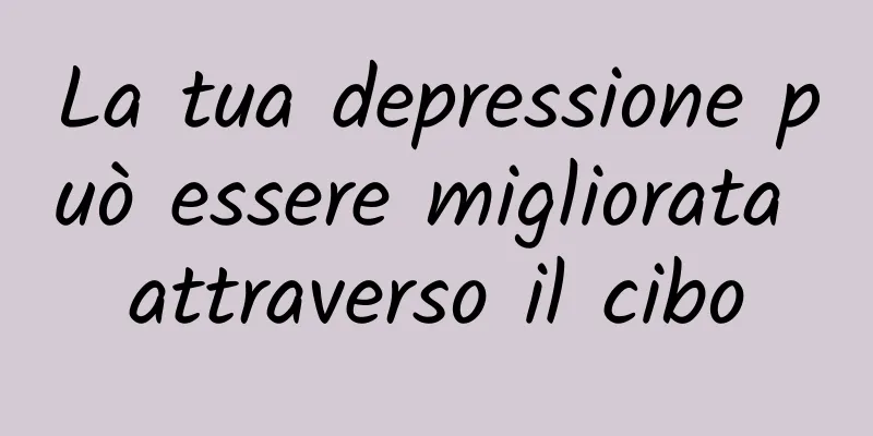 La tua depressione può essere migliorata attraverso il cibo