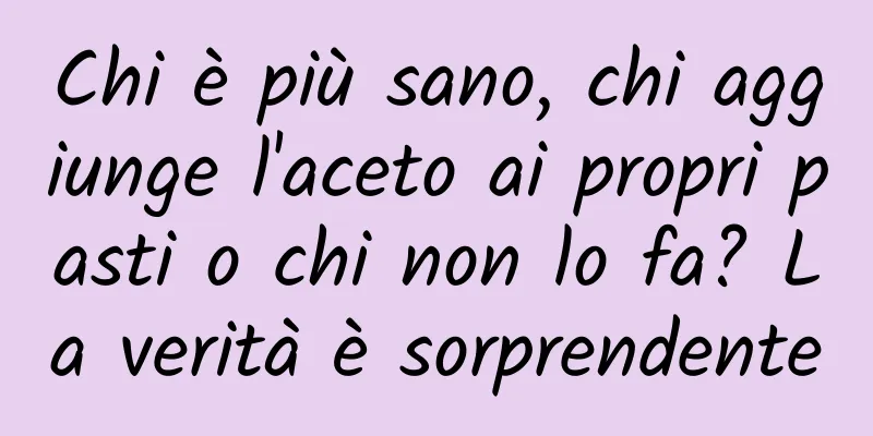 Chi è più sano, chi aggiunge l'aceto ai propri pasti o chi non lo fa? La verità è sorprendente