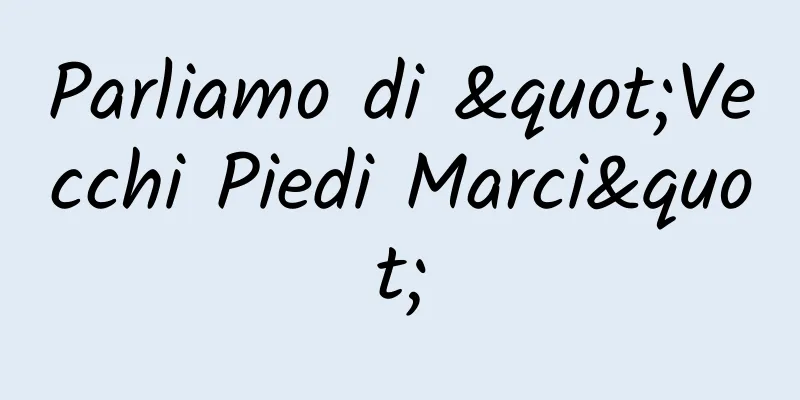 Parliamo di "Vecchi Piedi Marci"