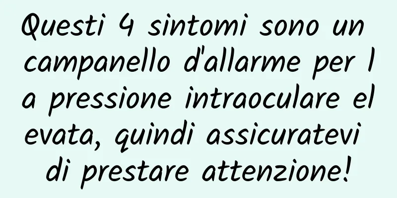 Questi 4 sintomi sono un campanello d'allarme per la pressione intraoculare elevata, quindi assicuratevi di prestare attenzione!