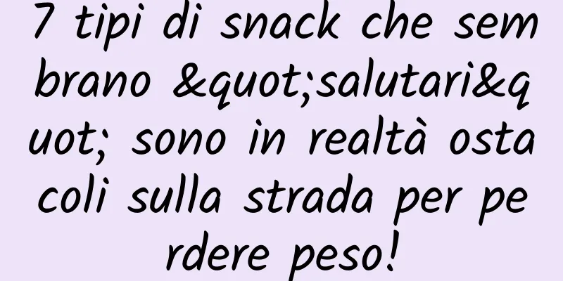 7 tipi di snack che sembrano "salutari" sono in realtà ostacoli sulla strada per perdere peso!