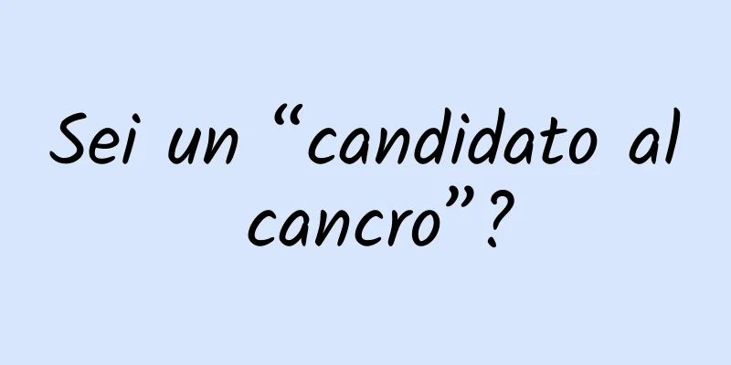 Sei un “candidato al cancro”?