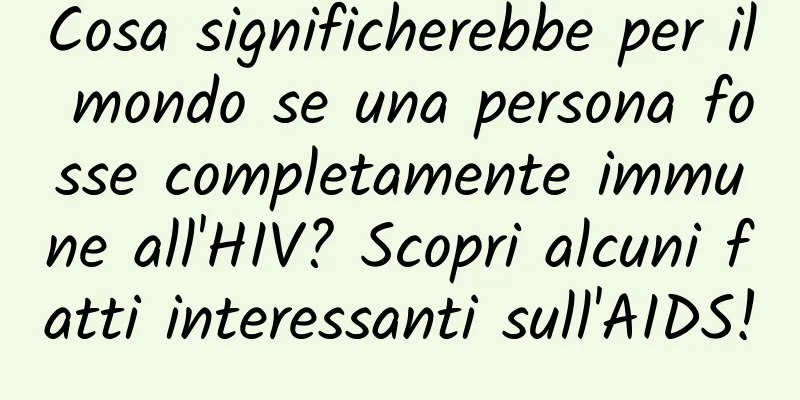 Cosa significherebbe per il mondo se una persona fosse completamente immune all'HIV? Scopri alcuni fatti interessanti sull'AIDS!
