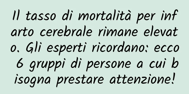 Il tasso di mortalità per infarto cerebrale rimane elevato. Gli esperti ricordano: ecco 6 gruppi di persone a cui bisogna prestare attenzione!