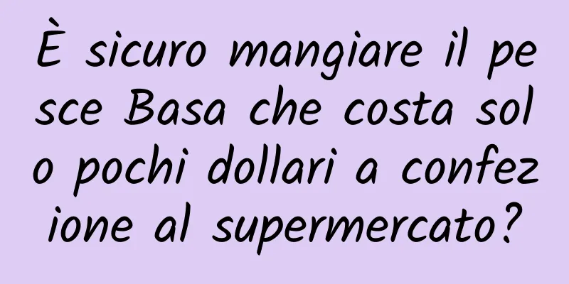 È sicuro mangiare il pesce Basa che costa solo pochi dollari a confezione al supermercato?