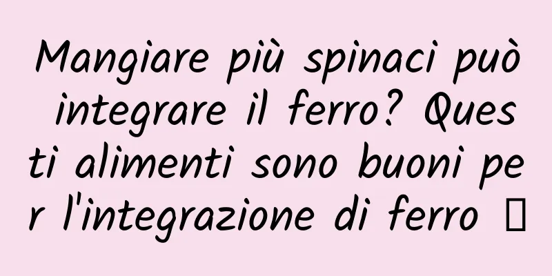 Mangiare più spinaci può integrare il ferro? Questi alimenti sono buoni per l'integrazione di ferro →