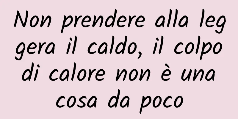 Non prendere alla leggera il caldo, il colpo di calore non è una cosa da poco