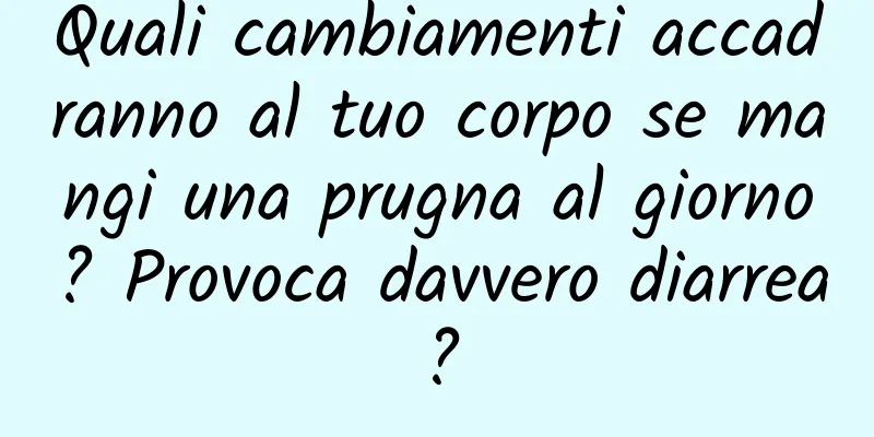 Quali cambiamenti accadranno al tuo corpo se mangi una prugna al giorno? Provoca davvero diarrea?