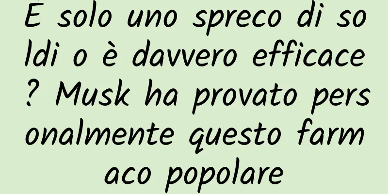 È solo uno spreco di soldi o è davvero efficace? Musk ha provato personalmente questo farmaco popolare