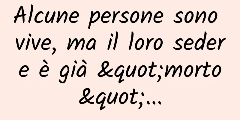 Alcune persone sono vive, ma il loro sedere è già "morto"...
