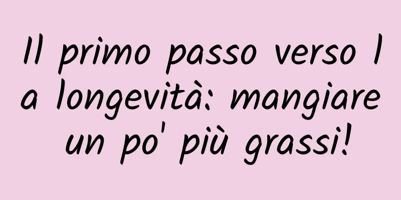 Il primo passo verso la longevità: mangiare un po' più grassi!