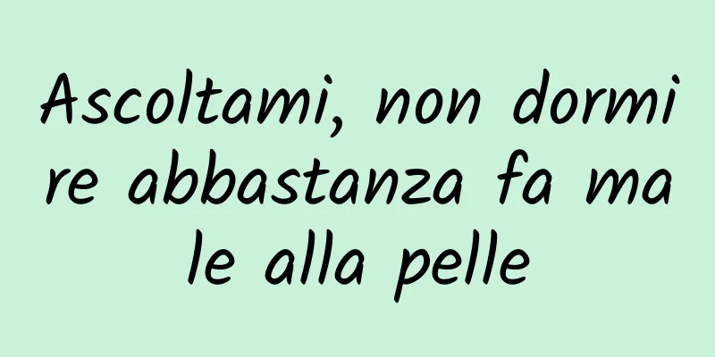 Ascoltami, non dormire abbastanza fa male alla pelle