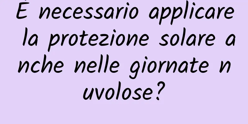 È necessario applicare la protezione solare anche nelle giornate nuvolose?