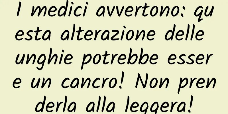 I medici avvertono: questa alterazione delle unghie potrebbe essere un cancro! Non prenderla alla leggera!