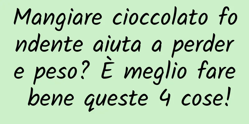 Mangiare cioccolato fondente aiuta a perdere peso? È meglio fare bene queste 4 cose!