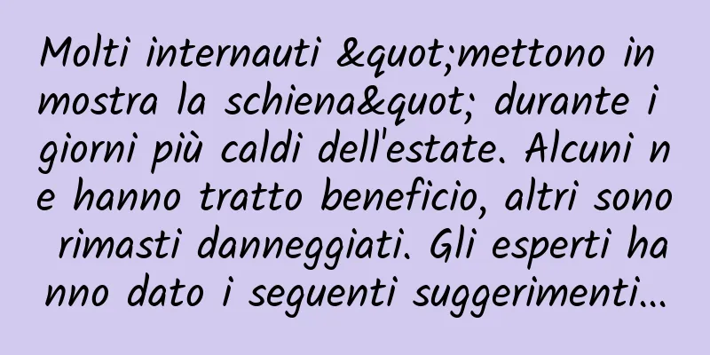 Molti internauti "mettono in mostra la schiena" durante i giorni più caldi dell'estate. Alcuni ne hanno tratto beneficio, altri sono rimasti danneggiati. Gli esperti hanno dato i seguenti suggerimenti...