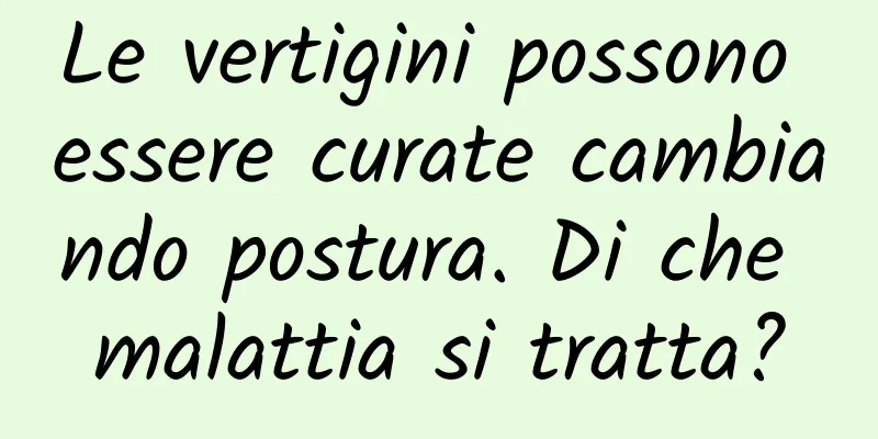 Le vertigini possono essere curate cambiando postura. Di che malattia si tratta?