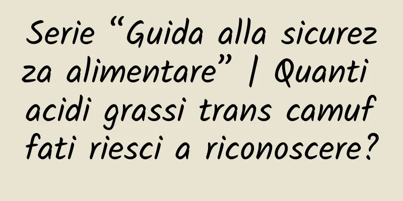 Serie “Guida alla sicurezza alimentare” | Quanti acidi grassi trans camuffati riesci a riconoscere?