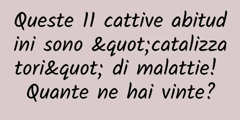 Queste 11 cattive abitudini sono "catalizzatori" di malattie! Quante ne hai vinte?