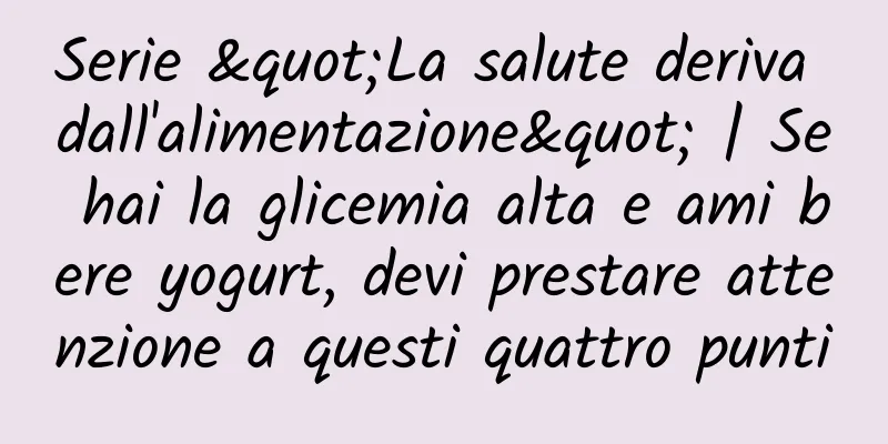 Serie "La salute deriva dall'alimentazione" | Se hai la glicemia alta e ami bere yogurt, devi prestare attenzione a questi quattro punti