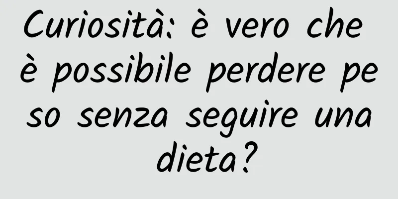 Curiosità: è vero che è possibile perdere peso senza seguire una dieta?