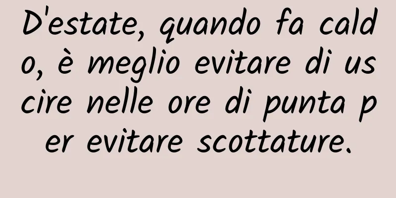 D'estate, quando fa caldo, è meglio evitare di uscire nelle ore di punta per evitare scottature.