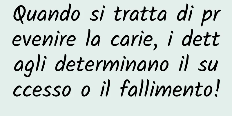 Quando si tratta di prevenire la carie, i dettagli determinano il successo o il fallimento!
