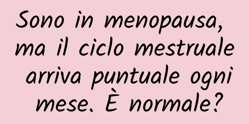 Sono in menopausa, ma il ciclo mestruale arriva puntuale ogni mese. È normale?
