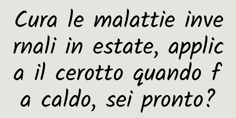 Cura le malattie invernali in estate, applica il cerotto quando fa caldo, sei pronto?