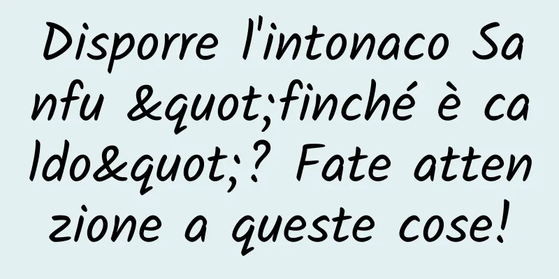 Disporre l'intonaco Sanfu "finché è caldo"? Fate attenzione a queste cose!