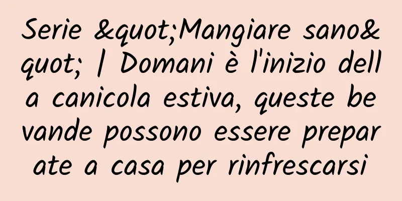 Serie "Mangiare sano" | Domani è l'inizio della canicola estiva, queste bevande possono essere preparate a casa per rinfrescarsi