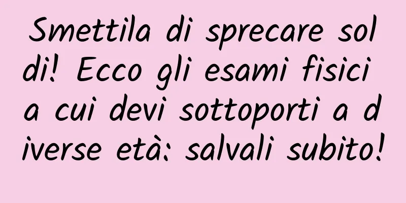 Smettila di sprecare soldi! Ecco gli esami fisici a cui devi sottoporti a diverse età: salvali subito!