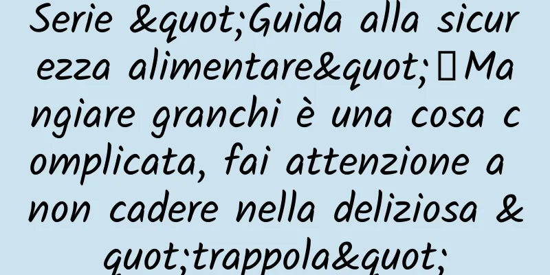 Serie "Guida alla sicurezza alimentare"｜Mangiare granchi è una cosa complicata, fai attenzione a non cadere nella deliziosa "trappola"