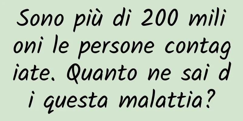 Sono più di 200 milioni le persone contagiate. Quanto ne sai di questa malattia?