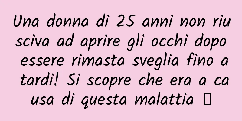 Una donna di 25 anni non riusciva ad aprire gli occhi dopo essere rimasta sveglia fino a tardi! Si scopre che era a causa di questa malattia →