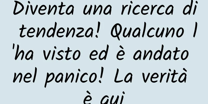 Diventa una ricerca di tendenza! Qualcuno l'ha visto ed è andato nel panico! La verità è qui