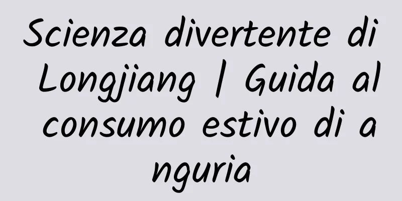 Scienza divertente di Longjiang | Guida al consumo estivo di anguria