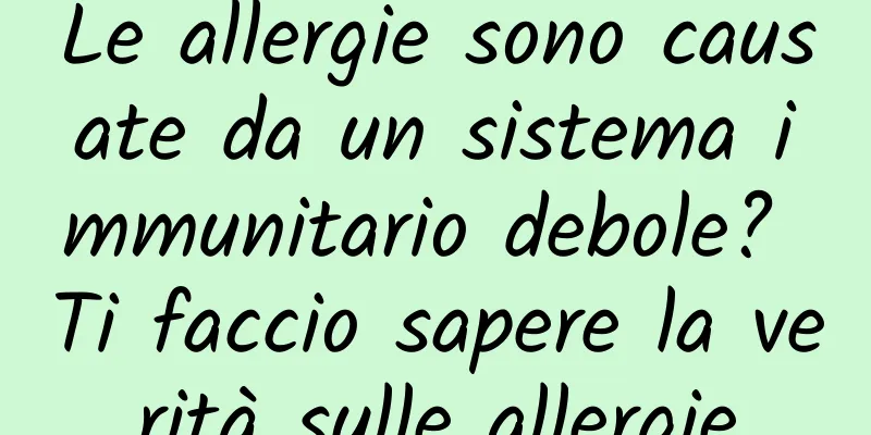 Le allergie sono causate da un sistema immunitario debole? Ti faccio sapere la verità sulle allergie