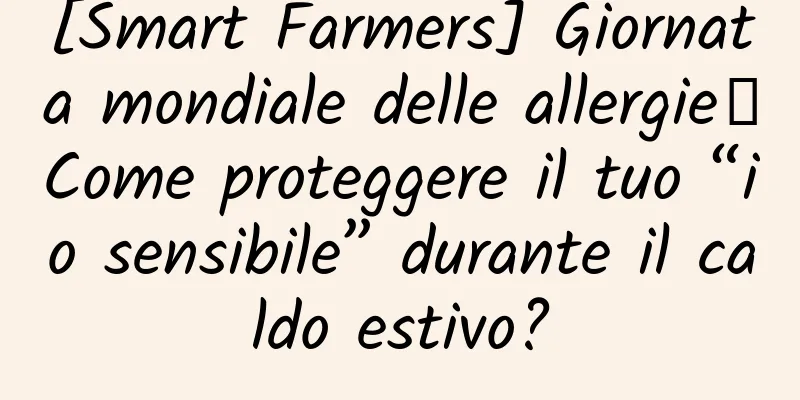 [Smart Farmers] Giornata mondiale delle allergie丨Come proteggere il tuo “io sensibile” durante il caldo estivo?
