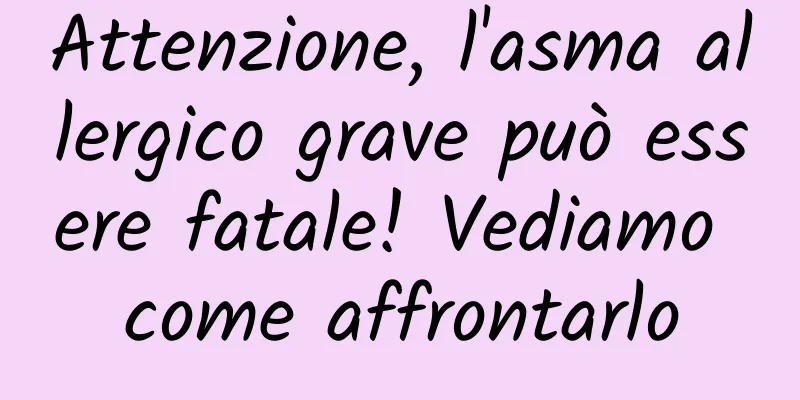 Attenzione, l'asma allergico grave può essere fatale! Vediamo come affrontarlo