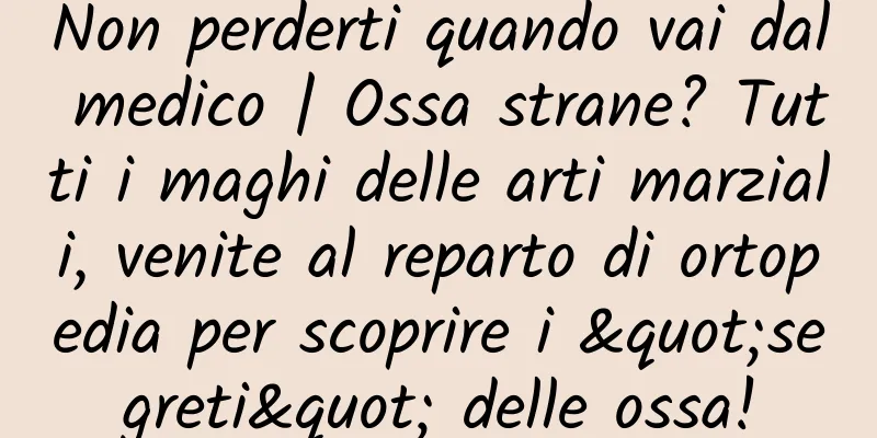 Non perderti quando vai dal medico | Ossa strane? Tutti i maghi delle arti marziali, venite al reparto di ortopedia per scoprire i "segreti" delle ossa!