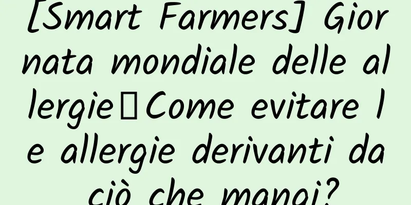 [Smart Farmers] Giornata mondiale delle allergie丨Come evitare le allergie derivanti da ciò che mangi?